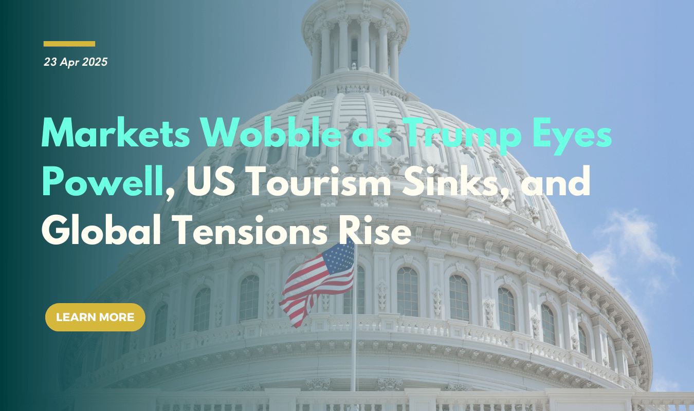 Markets Wobble as Trump Eyes Powell, US Tourism Sinks, and Global Tensions Rise